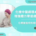 化療後如何恢復體力？化療中醫調理4妙方，增強體力擊退癌疲憊！