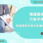 攝護腺癌治療只能手術嗎？攝護腺癌中醫也能輔助調理