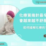 化療第幾針最辛苦？會越來越不舒服嗎？如何緩解化療的不適？
